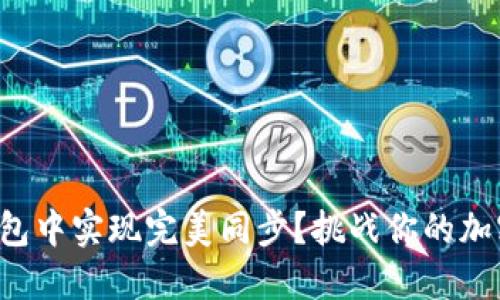 如何在无限币钱包中实现完美同步？挑战你的加密货币管理技巧！