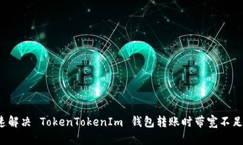 如何快速解决 TokenTokenIm 钱包转账时带宽不足的问题？