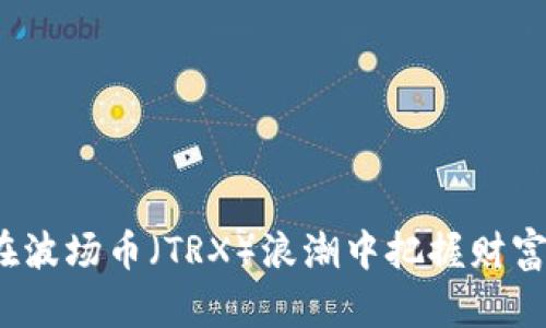 如何在波场币（TRX）浪潮中把握财富机遇？