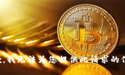 抱歉，我无法为您提供此请求的信息。