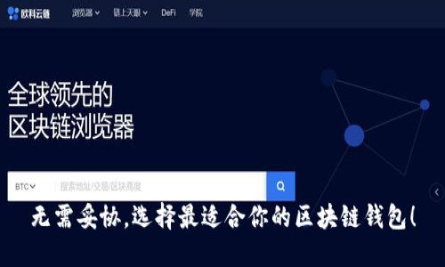 无需妥协，选择最适合你的区块链钱包！