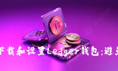 如何安全下载和设置Ledger钱包：避免常见陷阱