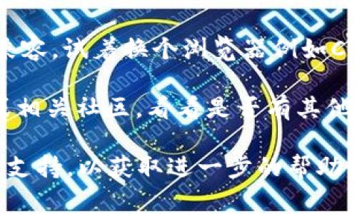 很抱歉，你遇到了无法打开tokenim官网的问题。常见的原因可能包括服务器故障、网络连接问题、地区限制等。你可以尝试以下几种解决方法：

1. **检查网络连接**：确保你的设备连上了网络，可以尝试访问其他网站确认网络是否正常。

2. **使用VPN**：有时候某些网站会在特定地区受限，尝试使用VPN服务可能能解决这个问题。

3. **清除浏览器缓存**：浏览器缓存可能会导致页面无法加载，尝试清除缓存后再次访问。

4. **尝试更换浏览器**：有些浏览器可能与某些网站不兼容，试着换个浏览器例如Chrome、Firefox等。

5. **访问社交媒体或社区**：查看Tokenim的社交媒体或相关社区，看看是否有其他用户遇到同样的问题，或是否有人发布了相关的通知。

如果问题持续存在，可以考虑联系Tokenim的客服或技术支持，以获取进一步的帮助。希望以上建议能对你有所帮助！