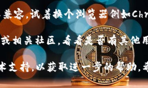 很抱歉，你遇到了无法打开tokenim官网的问题。常见的原因可能包括服务器故障、网络连接问题、地区限制等。你可以尝试以下几种解决方法：

1. **检查网络连接**：确保你的设备连上了网络，可以尝试访问其他网站确认网络是否正常。

2. **使用VPN**：有时候某些网站会在特定地区受限，尝试使用VPN服务可能能解决这个问题。

3. **清除浏览器缓存**：浏览器缓存可能会导致页面无法加载，尝试清除缓存后再次访问。

4. **尝试更换浏览器**：有些浏览器可能与某些网站不兼容，试着换个浏览器例如Chrome、Firefox等。

5. **访问社交媒体或社区**：查看Tokenim的社交媒体或相关社区，看看是否有其他用户遇到同样的问题，或是否有人发布了相关的通知。

如果问题持续存在，可以考虑联系Tokenim的客服或技术支持，以获取进一步的帮助。希望以上建议能对你有所帮助！