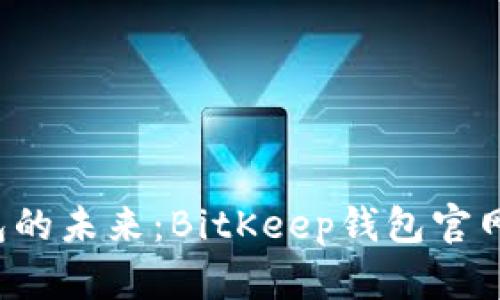 比特币钱包的未来：BitKeep钱包官网2023详解