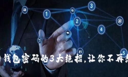 找回SC旧钱包密码的3大绝招,让你不再愁眉苦脸!