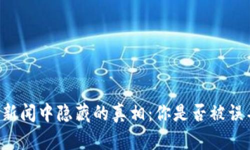 币圈新闻中隐藏的真相：你是否被误导了？