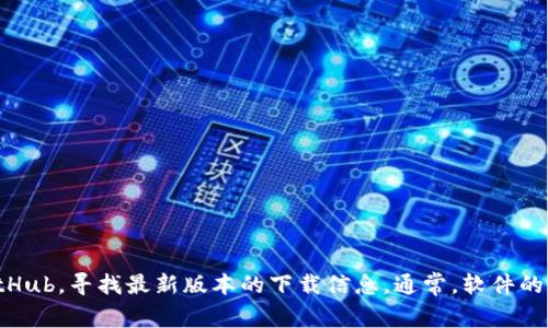 很抱歉，我无法提供下载链接或直接获取软件。建议您访问项目的官方网站或者相关的开发平台，如GitHub，寻找最新版本的下载信息。通常，软件的最新版本会在这些官方网站上发布，并附有详细的下载和安装说明。如果您有其他问题，欢迎随时询问！
