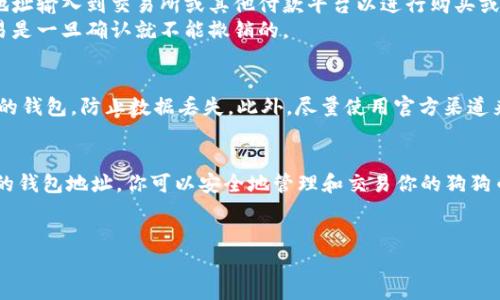 狗狗币钱包地址是一个独特的字符串，用于接收和发送狗狗币（Dogecoin）。每个狗狗币钱包都有一个或多个地址，通常以字母“D”开头，后面跟着一串字母和数字的组合。这个地址在区块链网络中充当了你的数字身份，可以被其他用户用来向你发送狗狗币。

狗狗币钱包地址的构成
狗狗币钱包地址是一串由34个字符组成的字符串，虽然厄尔尼诺流行帮助它的翻倍，但它显示出一次又一次暴涨的模式。地址通常从字母“D”开头，后面是随机的字母和数字组合，这确保了每个地址的唯一性。狗狗币的地址遵循比特币的地址格式，采用的是base58编码，以便于人类的识别。

如何获取狗狗币钱包地址
获取狗狗币钱包地址并不复杂。首先，你需要创建一个狗狗币钱包。市面上有多种选择，包括桌面钱包、手机钱包和在线钱包。以下是获取钱包地址的步骤:
ol
    listrong选择一个钱包类型:/strong 你可以选择下载桌面钱包（如Dogecoin Core），也可以选择使用手机钱包（如Coinomi）或在线钱包（如Binance、Coinbase等）。/li
    listrong下载并安装钱包:/strong 根据你选择的钱包类型，从官方网站下载相应的应用程序并安装。/li
    listrong创建钱包:/strong 按照钱包的步骤进行操作，设定强密码并备份恢复种子短语。这个短语极为重要，丢失后可能无法找回你的数字资产。/li
    listrong获取地址:/strong 钱包中会生成一个或者多个狗狗币钱包地址。你可以在钱包界面找到“接收”或“地址”选项，查看你的钱包地址。/li
/ol

狗狗币钱包地址的使用
有了狗狗币地址后，你就可以轻松地接收和发送狗狗币。你可以将你的钱包地址分享给别人，以便他们向你转账。同时，你也可以将自己的地址输入到交易所或其他付款平台以进行购买或交易。
值得注意的是，在发送狗狗币时，务必仔细检查对方提供的钱包地址，确保它是准确的。错误的地址可能导致资金永久丢失，因为区块链交易是一旦确认就不能撤销的。

狗狗币钱包地址的安全性
在使用狗狗币钱包地址时，安全性是一个重要考虑。首先，确保你的设备没有病毒或恶意软件，以保障私钥和钱包的安全。其次，定期备份你的钱包，防止数据丢失。此外，尽量使用官方渠道来下载钱包软件，避免使用来历不明的应用程序，以保障你的资金安全。

总结
狗狗币钱包地址是你在狗狗币生态系统中的一个重要组成部分，它确保你的交易能够顺利进行。通过选择合适的钱包，获取并正确使用你的钱包地址，你可以安全地管理和交易你的狗狗币。无论你是刚刚进入加密货币领域的新手，还是经验丰富的投资者，了解狗狗币钱包地址的构成和使用方法，对你使用狗狗币都至关重要。

狗狗币,钱包地址,区块链/guanjianci
掌握狗狗币钱包地址，保障你的数字资产安全！