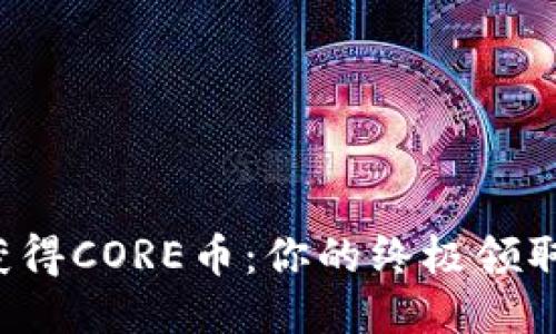 轻松获得CORE币：你的终极领取指南！
