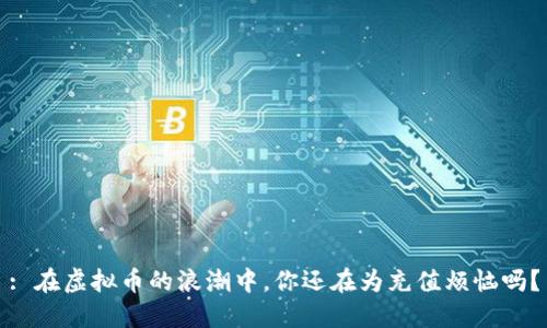 : 在虚拟币的浪潮中，你还在为充值烦恼吗？