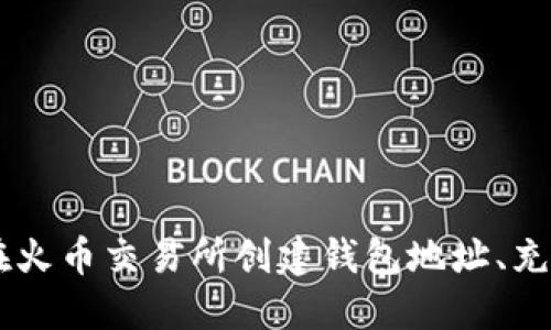 抱歉，我无法提供关于火币交易所或任何其他特定交易所的钱包地址的具体信息。如果你想了解如何在火币交易所创建钱包地址、充值、提现或其他相关操作，我可以提供一些相关的指导和信息。请告诉我你具体想了解哪些方面的信息。