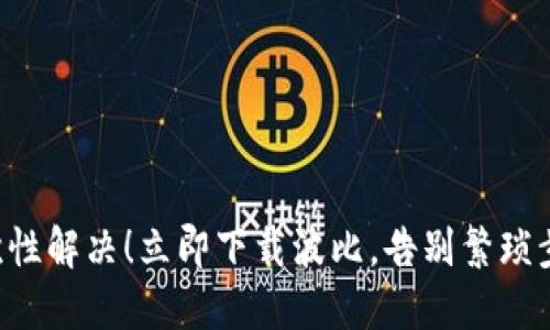 一次性解决！立即下载波比，告别繁琐步骤！