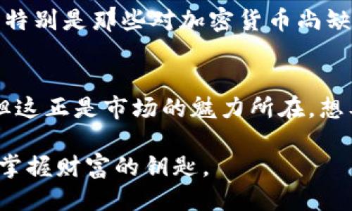   波币Waves，未来的机遇与挑战：你准备好迎接波动吗？ / 

 guanjianci 波币, 区块链, 投资 /guanjianci 

波币Waves简介
在数字货币的世界里，Waves凭借其独特的技术和商业模式吸引了众多投资者的关注。不同于传统的区块链网络，Waves不仅仅是一个加密货币，它更是一个平台，致力于为用户提供轻松构建和管理自己的代币的解决方案。在这里，用户可以以低成本创建自己的数字资产，享受快速的交易和灵活的生态系统。这种灵活性是Waves的一个重要卖点，使得更多的项目能够在其平台上实现，无疑为波币的未来增添了亮点。

市场的竞争与挑战
尽管Waves在技术和应用上具备众多优点，但它也正面临着来自竞争对手的激烈挑战。在这个竞争日益加剧的市场中，如Ethereum、Binance Smart Chain等已经建立了广泛的用户基础和生态系统。Waves需要不断创新和其平台，以保持竞争力。此外，监管政策的不确定性也给整个区块链行业带来了威胁。各国政府对于加密货币的态度千差万别，这直接影响了投资者的信心。

社区与生态系统建设
Waves平台的强大之处在于其活跃的社区和不断扩展的生态系统。社区是推动波币发展的重要力量，Waves通过举办各类开发者大会和社区活动来鼓励用户参与。在这样的氛围中，不少创新项目如雨后春笋般冒出，推动了整个生态的发展。这不仅增强了波币的市场需求，也使得投资者对其前景充满期待。

波币的技术优势
Waves的技术架构设定了其在区块链行业中的独特地位。采用了具有弹性的智能合约，只需简单的代码即可创建复杂的应用。而其高效的交易机制，则实现了每秒数百笔交易的速度，解决了传统区块链平台面对的性能瓶颈问题。这种技术上的优势使得波币在满足用户需求方面更具灵活性，更能够吸引那些希望打造自家代币的企业和个人。

投资者的机遇与风险
对于投资者而言，波币的投资具备着诱人的机遇。随着更多企业和开发者涌入这个平台，需求的增加无疑会推动波币的价值。然而，投资本身也伴随着风险。市场的波动和政策的不确定性都可能影响波币的价格走势。理性的投资者需要在热情与冷静之间找到平衡，做出明智的决策，才能在这个快速发展的领域中获取收益。

展望未来：波币的潜力
尽管Waves面临各种挑战，但从长远角度看，其潜力依然值得期待。随着区块链技术的逐渐成熟，越来越多的人开始接受和应用这项新技术。Waves的用户友好性使其能够吸引到更多的普通用户，特别是那些对加密货币尚缺乏深入了解的人群。在教育与市场推广的双重推动下，波币或将迎来新一轮的市场热潮。

总结：行动的时刻
对于波币Waves的未来，虽然存在不确定性，但也充满了希望。投资者和用户应该把握这个变革的时代，参与到数字货币及区块链的潮流中。波动的未来可能会带来丰富的回报，也可能充满挑战，但这正是市场的魅力所在。想要在这个领域生存与发展，唯有不断学习和适应，才能在无形的竞争中胜出。

最后，如果你对波币Waves感兴趣，不妨深入研究，了解它的技术背后，以及如何抓住这一历史性的机遇。在这个瞬息万变的数字货币世界，等待的每一刻都是机会的流逝，而把握时机，则是在未来掌握财富的钥匙。