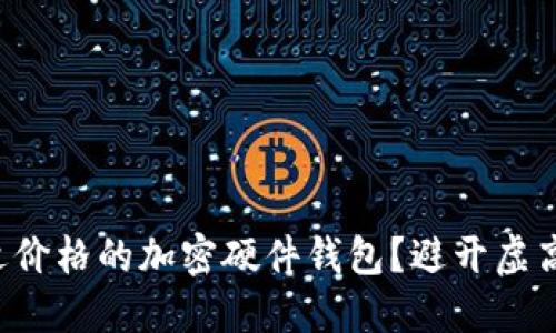 如何选择合适价格的加密硬件钱包？避开虚高与低价陷阱！