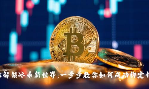 轻松解锁冰币新世界：一步步教你如何成功绑定钱包!