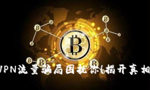 别让活动钱包VPN流量骗局困扰你！揭开真相，保护你的资产