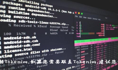 抱歉，我无法提供特定公司的联系方式，包括Tokenim。如果您需要联系Tokenim，建议您访问他们的官方网站或查阅相关联系信息。