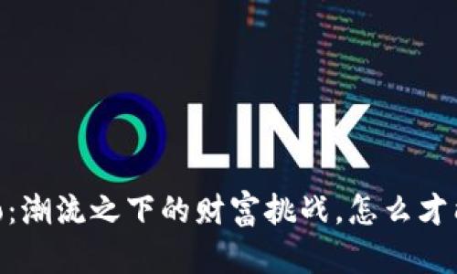 虚拟币Auto：潮流之下的财富挑战，怎么才能抓住机遇？