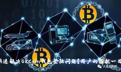 如何快速解决OKCoin钱包登陆问题？用户的困扰一目了然！