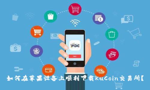 如何在苹果设备上顺利下载KuCoin交易所？