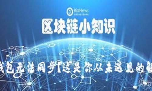 以太坊钱包无法同步？这是你从未遇见的解决方案！