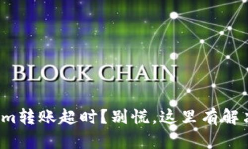 Tokenim转账超时？别慌，这里有解决方案！