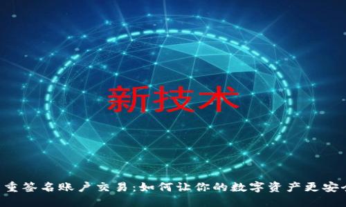 多重签名账户交易：如何让你的数字资产更安全？