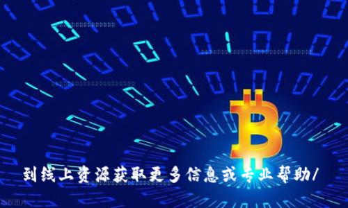 到线上资源获取更多信息或专业帮助/ 