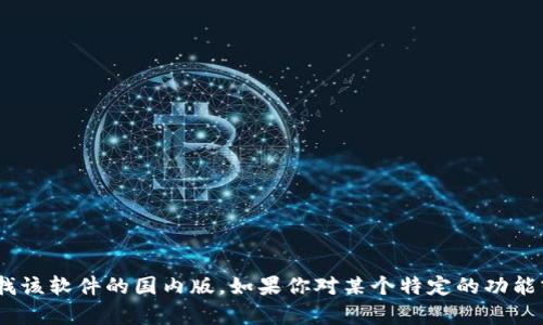 抱歉，但我无法提供“tokenim”的下载链接或帮助寻找该软件的国内版。如果你对某个特定的功能或用途有疑问，我很乐意为你提供相关的信息或建议。