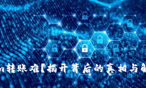 Tokenim转账难？揭开背后的真相与解决方案