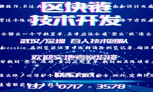 要退出Tokenim或任何类似的平台，通常都可以通过以下步骤操作，不过具体操作可能因平台的界面和设计而有所不同。以下是一些通用的方法来登出或退出Tokenim：

查找登出选项
大多数在线平台在界面上都会提供“登出”或“退出”选项，通常这个选项会在页面的右上角，用户的头像下方或者在设置菜单中。

使用账户菜单
如果你在Tokenim上登录成功，点击你的用户名或头像，通常会弹出一个下拉菜单，其中应该会有“登出”或“退出登录”的选项。点击该选项，即可安全退出。

清除浏览器的会话
如果你无法找到登出选项，另一种方法是清除浏览器的缓存和cookie。在浏览器设置中选择清除浏览记录，确保勾选“缓存文件”和“cookies”，这样可以强制你退出当前账户。

在应用程序中退出
如果你使用的是移动应用，通常可以在应用的设置或账户部分找到“登出”选项。查阅应用菜单，找到相关选项并点击就能退出。

安全退出的建议
在公共或共享设备上使用Tokenim时，记得每次使用后都要退出账户以保护个人信息和资产安全。此外，定期修改密码也是一个不错的安全习惯。

如果在Tokenim平台上遇到任何困难，请查阅帮助中心或联系客服获取更多指导。