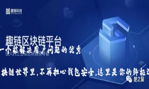 思考一个能解决用户问题的优秀

“在区块链世界里，不再担心钱包安全，这里是你的终极选择！”
