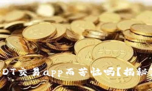 你还在为选择USDT交易app而苦恼吗？揭秘真正的最佳选择！