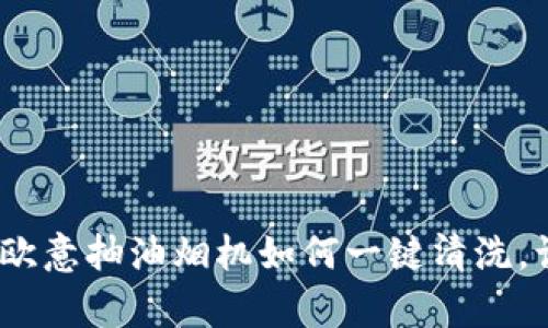 摆脱油烟烦恼！欧意抽油烟机如何一键清洗，让厨房焕然一新