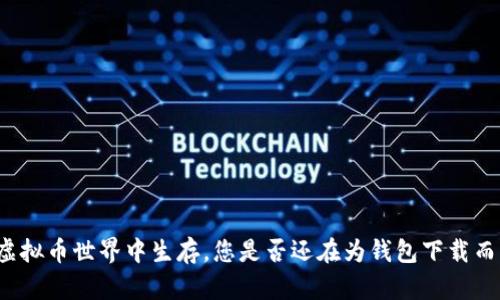 要在虚拟币世界中生存,您是否还在为钱包下载而烦恼?