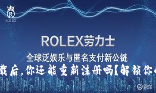 Tokenim钱包卸载后，你还能重新注册吗？解锁你的数字资产之旅！