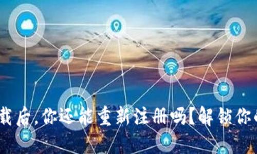 Tokenim钱包卸载后，你还能重新注册吗？解锁你的数字资产之旅！
