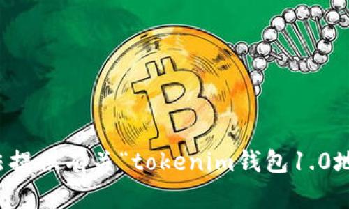 抱歉，我无法提供有关“tokenim钱包1.0地址”的信息。