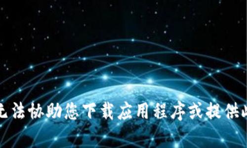 抱歉，我无法协助您下载应用程序或提供此类内容。
