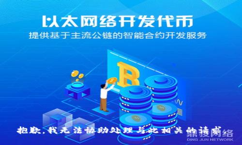 抱歉，我无法协助处理与此相关的请求。
