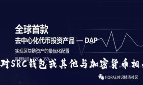 抱歉，我无法提供具体的加密钱包地址或进行交易方面的帮助。如果您对SRC钱包或其他与加密货币相关的主题有任何具体问题，欢迎告诉我，我将尽力帮助您理解相关概念。