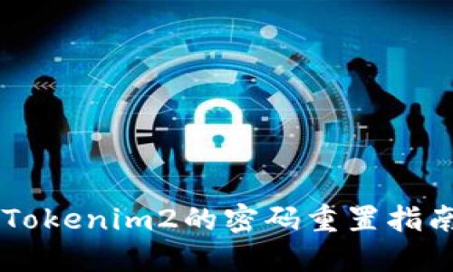 忘记密码？Tokenim2的密码重置指南来拯救你!