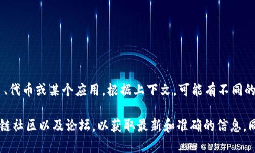 Tokenim 不是一个广泛知名的网络或项目，可能是指一个具体的区块链项目、代币或某个应用。根据上下文，可能有不同的解释。

如果您需要信息关于某个特定的项目，建议您查阅其官方网站或相关的区块链社区以及论坛，以获取最新和准确的信息。同时，您也可以提供更多的背景信息，这样可能有助于更准确地解答您的问题。