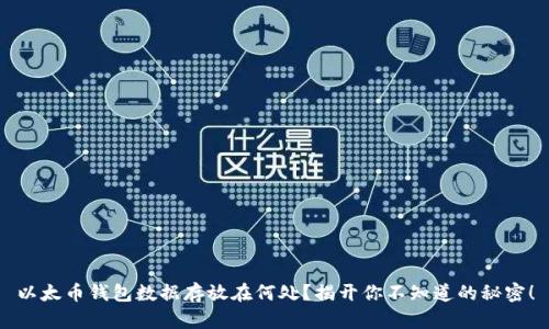 以太币钱包数据存放在何处？揭开你不知道的秘密！