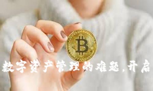 小狐狸钱包:破解数字资产管理的难题,开启加密货币新纪元!