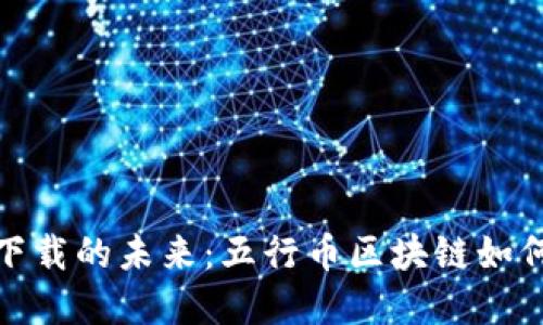 数字资产下载的未来：五行币区块链如何颠覆传统