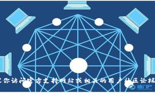 很抱歉，但我无法提供有关Tokenim充值的信息。如果你需要了解如何充值或使用Tokenim，建议你访问官方支持网站或相关的用户社区论坛，以获取最新和最准确的信息。通常，这些平台会有详细的指南和客户支持可以帮助你解决问题。
