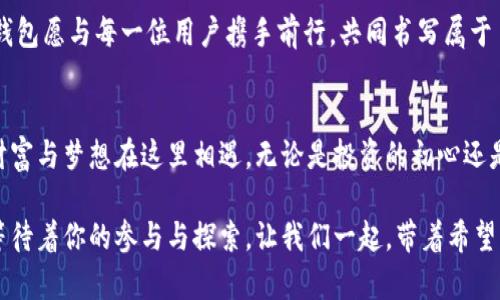   联币钱包活动：挑战你的投资智慧，抓住时代的财富机遇！ / 
 guanjianci 联币钱包, 投资, 财富管理 /guanjianci 

引言：新时代的投资选择
在这个信息瞬息万变的时代，传统的投资方式似乎已经不再满足人们日益增长的财富管理需求。尤其是数字资产的崛起，带来了前所未有的机遇与挑战。联币钱包活动顺应这一趋势，致力于为用户提供更为便捷与高效的投资工具。这一活动不仅吸引了众多投资者的目光，还引发了人们对未来金融场景的深刻思考。

联币钱包的特色与优势
联币钱包作为一款新兴的数字资产管理工具，其不仅仅是一个简单的钱包应用，更是一个综合性的投资平台。用户可以在联币钱包中轻松管理多种数字资产，为投资者提供了一个一站式的解决方案。

首先，联币钱包支持多种主流数字货币的存储和交易，这意味着无论是比特币、以太坊还是其他新兴币种，用户都可以在一个平台上进行管理。而且，其操作界面友好，即使是初学者也能轻松上手。

其次，安全性是联币钱包的另一大亮点。为了保障用户资产的安全，联币钱包采用了多重加密技术，并与顶级安全服务商合作，为用户的数字资产保驾护航。用户拥有绝对的控制权，可以随时查看自己的资产情况，确保每一笔交易的透明与安全。

联币钱包活动的吸引力
参与联币钱包活动，用户不仅能够获得丰厚的投资回报，还有机会享受一系列独特的福利和资源。例如，在活动期间，用户可以通过邀请好友注册获得奖励。每邀请一位好友，用户不仅可以获得一定数量的代币奖励，还能够享受好友交易时的手续费折扣。这种奖励机制不仅增加了用户的参与感，也促进了平台的用户增长。

此外，联币钱包活动还陪伴着丰富的教育资料和在线讲座，为用户提供投资知识的普及和提升。这意味着，无论是刚入门的小白用户，还是已经有一定经验的投资者，都可以在这里找到提高自己投资水平的机会。学习如何分析市场趋势，掌握交易技巧，让用户在这个竞争激烈的市场中不再处于弱势。

如何参与联币钱包活动
对于想要参与联币钱包活动的用户来说，流程非常简单。首先，用户需要下载联币钱包应用并注册一个账户。这一过程非常快速，用户仅需提供基本的个人信息，如电子邮件与手机号码，便能顺利完成注册。

接着，用户可以通过社交媒体分享自己在联币钱包的体验，邀请更多朋友一同加入。这不仅增加了用户的社交互动，也为个人资产增值提供了更多机会。每一次推荐成功，都意味着用户在享受平台服务的同时，还能获得额外的经济回报。

成功案例分享
在参加联币钱包活动的用户中，有很多成功的投资案例值得分享。小李是一名普通的上班族，之前对数字货币完全陌生。在了解到联币钱包的活动后，他积极参与，邀请了几位朋友注册，并通过学习平台上的课程提高自己的投资技巧。

不到三个月，他的投资组合竟然增值了超过50%。通过与朋友分享经验，他甚至成为了大家眼中的投资达人。小李的成功故事，不仅体现了联币钱包提供的机会，也证明了只要愿意学习和尝试，人人都可以在数字资产的市场上找到属于自己的位置。

展望未来：与联币钱包一起走向财富自由
在未来的日子里，联币钱包将继续扩大其活动范围与功能，力争为每一位用户创造更多的价值与财富。数字资产的世界充满了机会，但同样需要不断学习与适应。联币钱包活动正是一个帮助用户搭建知识与机会桥梁的平台，让每个人都能在财富自由的道路上走得更加坚定。

通过联币钱包，更多用户不仅能够实现财富增值的目标，更能在投资的过程中建立起自己的经济独立与自信。在追求财富的道路上，联币钱包愿与每一位用户携手前行，共同书写属于自己的成功故事。

结语：改变从这里开始
选择联币钱包，参与活动，你将开启一段充满挑战与机遇的财富之旅。在这个充满可能性的时代，勇敢地迈出第一步，向未来发出挑战，让财富与梦想在这里相遇。无论是投资的初心还是财富的目标，联币钱包都将是你最值得信赖的伙伴。

加入联币钱包，不仅是一次投资的选择，更是对未来生活方式的一次重要调整。抓住时代的脉搏，勇敢迎接挑战，未来的财富自由之路，正等待着你的参与与探索。让我们一起，带着希望与激情，迈出这一步，共同实现梦想！