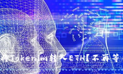 如何快速而安全地将Tokenim转入ETH？不再等待的时间紧迫挑战！